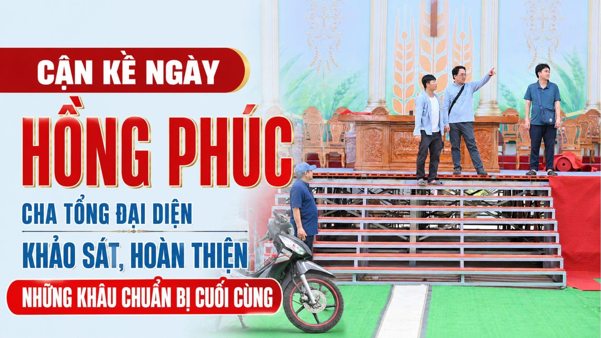 Cận kề ngày hồng phúc: Cha Tổng Đại diện khảo sát, hoàn thiện những khâu chuẩn bị cuối cùng